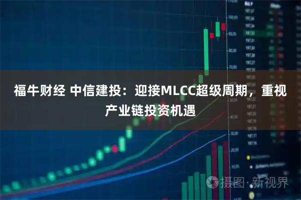 福牛财经 中信建投：迎接MLCC超级周期，重视产业链投资机遇