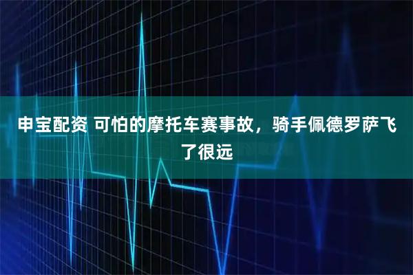 申宝配资 可怕的摩托车赛事故，骑手佩德罗萨飞了很远