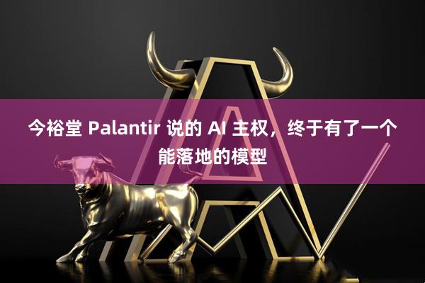 今裕堂 Palantir 说的 AI 主权，终于有了一个能落地的模型