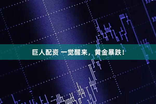 巨人配资 一觉醒来，黄金暴跌！