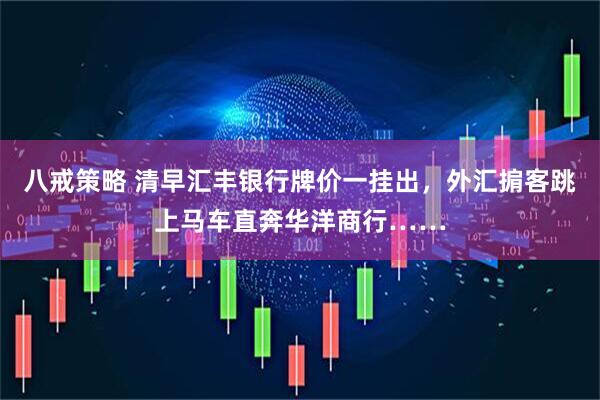 八戒策略 清早汇丰银行牌价一挂出，外汇掮客跳上马车直奔华洋商行……
